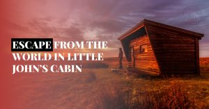 ESCAPE FROM THE WORLD IN LITTLE JOHN’S CABIN